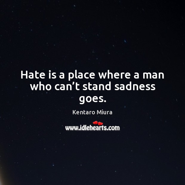 Hate is a place where a man who can’t stand sadness goes. Kentaro Miura Picture Quote