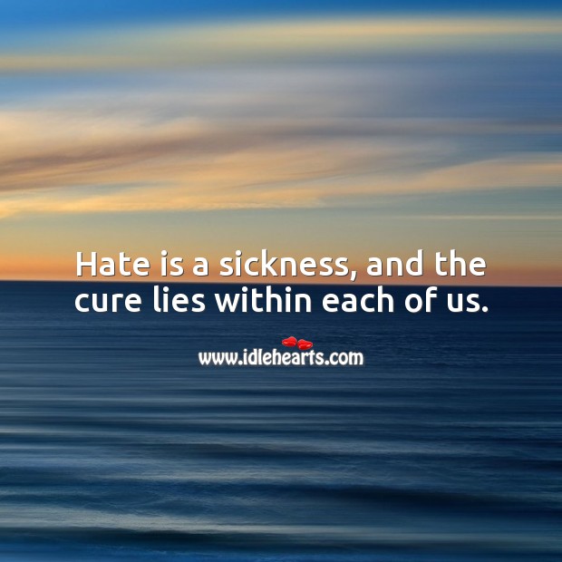Hate is a sickness, and the cure lies within each of us. Hate Quotes Image