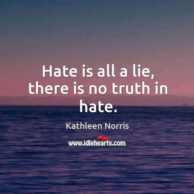 Hate is all a lie, there is no truth in hate. Kathleen Norris Picture Quote