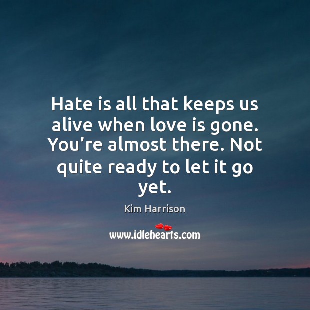 Hate is all that keeps us alive when love is gone. You’ Kim Harrison Picture Quote