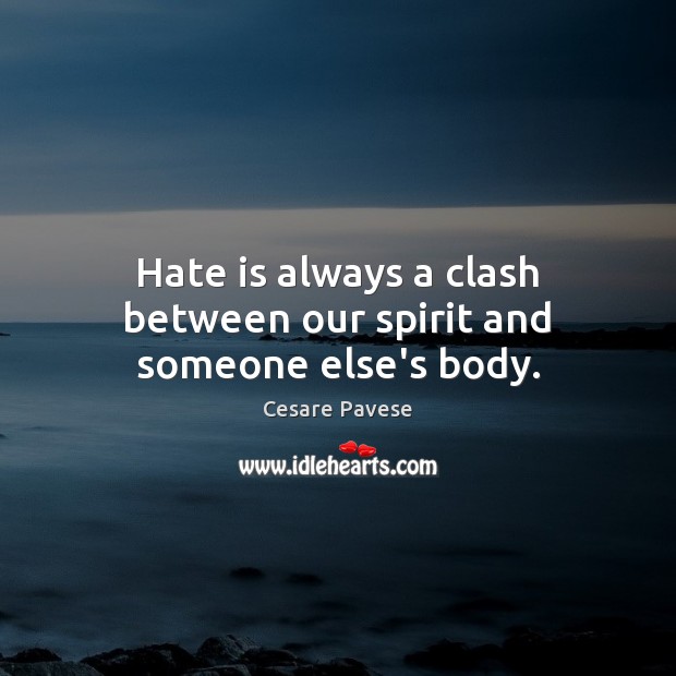 Hate is always a clash between our spirit and someone else’s body. Cesare Pavese Picture Quote