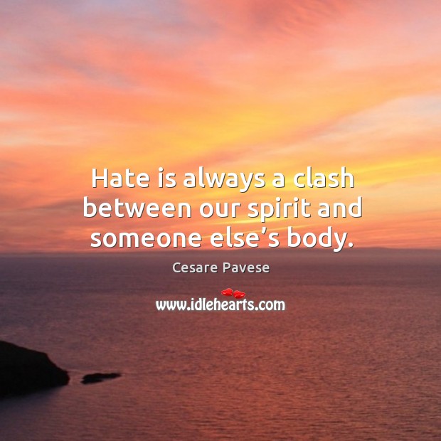 Hate is always a clash between our spirit and someone else’s body. Cesare Pavese Picture Quote