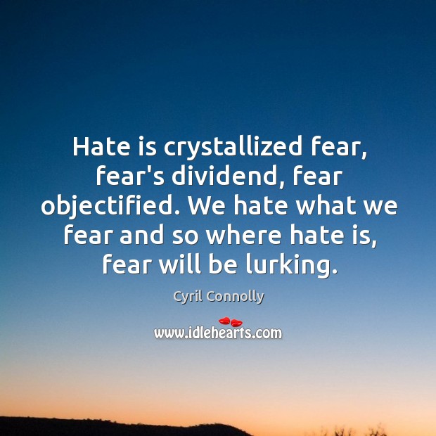 Hate is crystallized fear, fear’s dividend, fear objectified. We hate what we Cyril Connolly Picture Quote