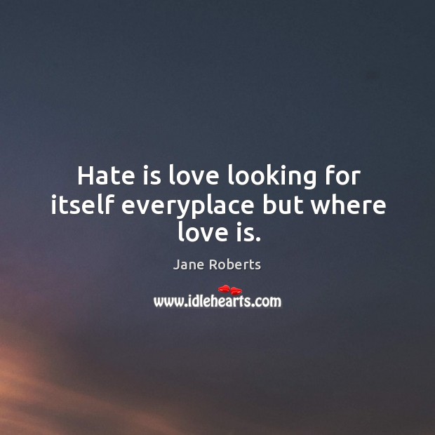 Hate is love looking for itself everyplace but where love is. Image