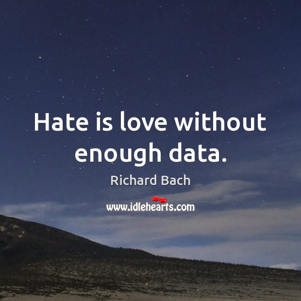 Hate is love without enough data. Richard Bach Picture Quote