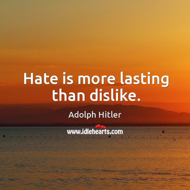 Hate is more lasting than dislike. Adolph Hitler Picture Quote