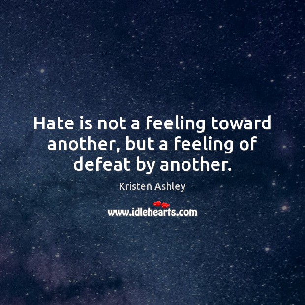 Hate is not a feeling toward another, but a feeling of defeat by another. Image