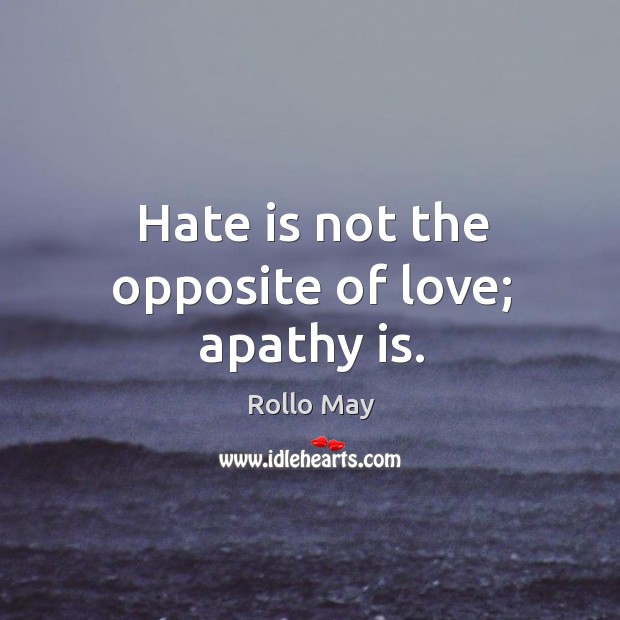 Hate is not the opposite of love; apathy is. Rollo May Picture Quote