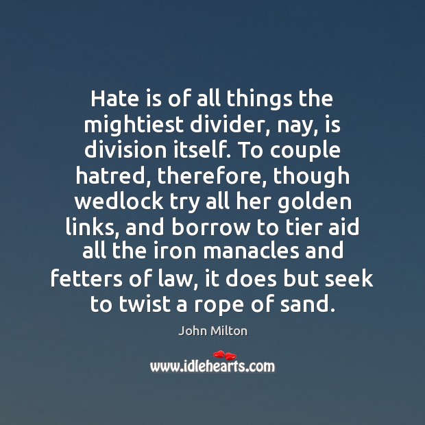 Hate is of all things the mightiest divider, nay, is division itself. John Milton Picture Quote