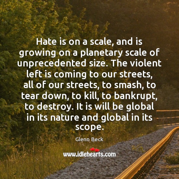 Hate is on a scale, and is growing on a planetary scale Glenn Beck Picture Quote