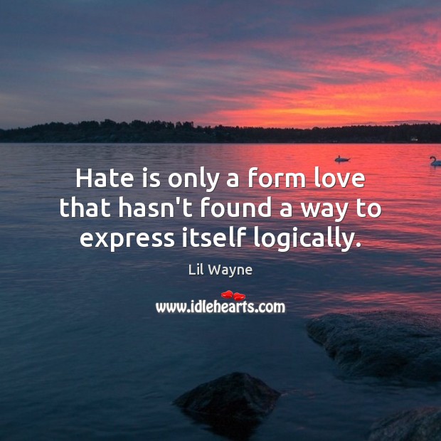 Hate is only a form love that hasn’t found a way to express itself logically. Lil Wayne Picture Quote