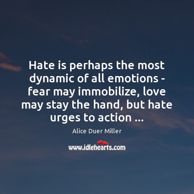 Hate is perhaps the most dynamic of all emotions – fear may Alice Duer Miller Picture Quote