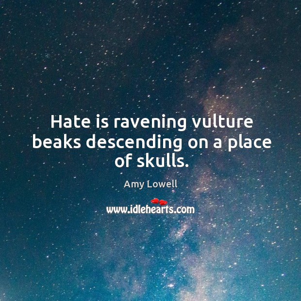 Hate is ravening vulture beaks descending on a place of skulls. Amy Lowell Picture Quote