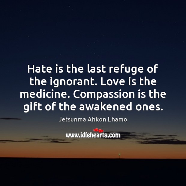 Hate is the last refuge of the ignorant. Love is the medicine. Compassion Quotes Image