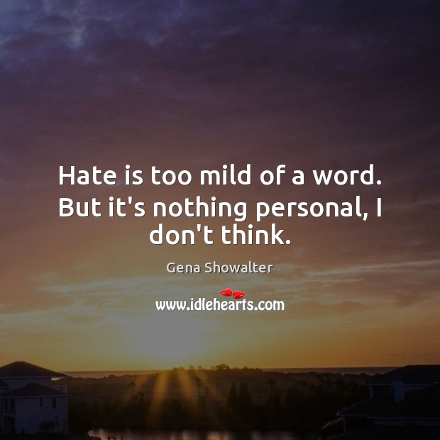 Hate is too mild of a word. But it’s nothing personal, I don’t think. Gena Showalter Picture Quote