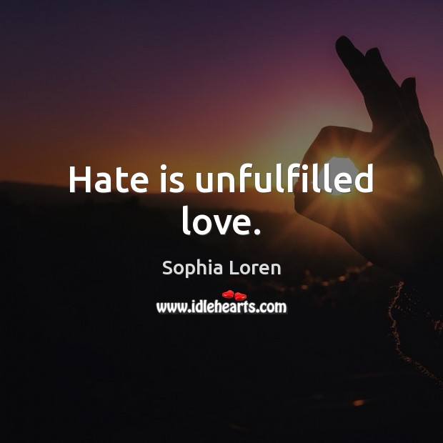 Hate is unfulfilled love. Sophia Loren Picture Quote