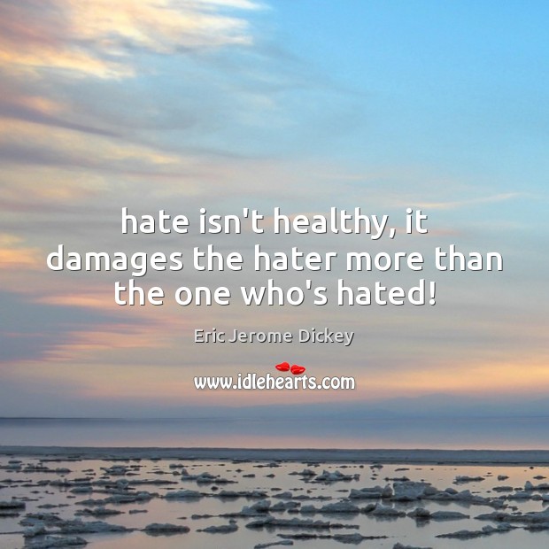 Hate isn’t healthy, it damages the hater more than the one who’s hated! Eric Jerome Dickey Picture Quote