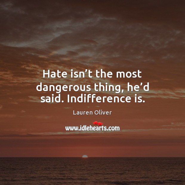 Hate isn’t the most dangerous thing, he’d said. Indifference is. Lauren Oliver Picture Quote