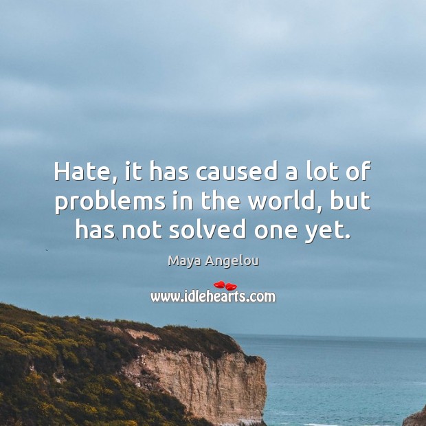 Hate, it has caused a lot of problems in the world, but has not solved one yet. Image