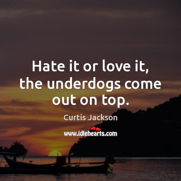 Hate it or love it, the underdogs come out on top. Curtis Jackson Picture Quote