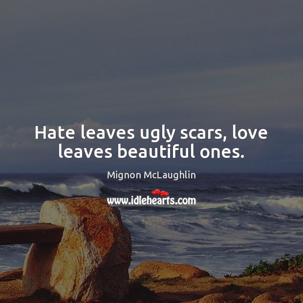 Hate leaves ugly scars, love leaves beautiful ones. Mignon McLaughlin Picture Quote