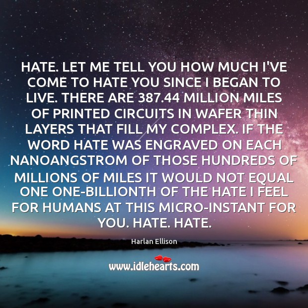 HATE. LET ME TELL YOU HOW MUCH I’VE COME TO HATE YOU Harlan Ellison Picture Quote