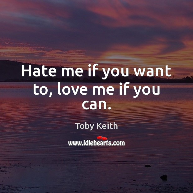Hate me if you want to, love me if you can. Toby Keith Picture Quote
