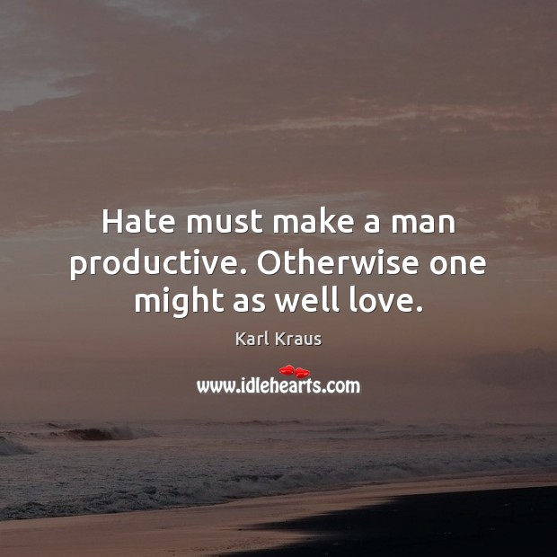 Hate must make a man productive. Otherwise one might as well love. Karl Kraus Picture Quote