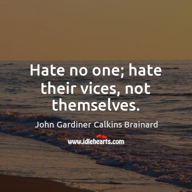 Hate no one; hate their vices, not themselves. John Gardiner Calkins Brainard Picture Quote