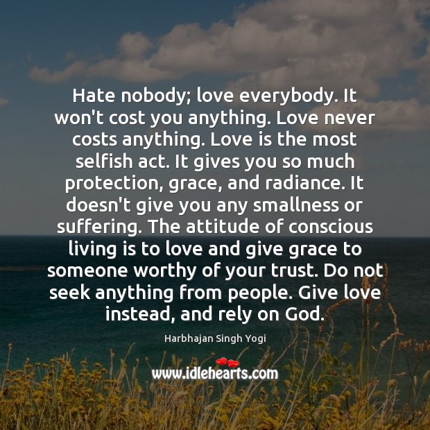 Hate nobody; love everybody. It won’t cost you anything. Love never costs Image