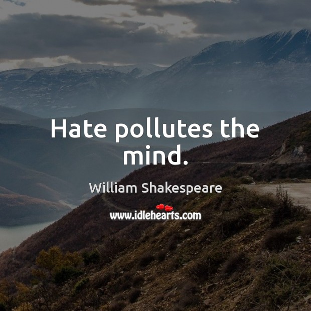 Hate pollutes the mind. William Shakespeare Picture Quote