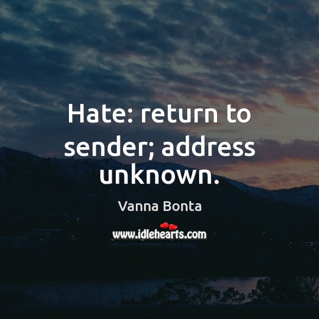 Hate: return to sender; address unknown. Vanna Bonta Picture Quote