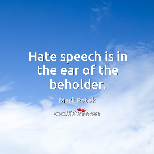 Hate speech is in the ear of the beholder. Mark Potok Picture Quote