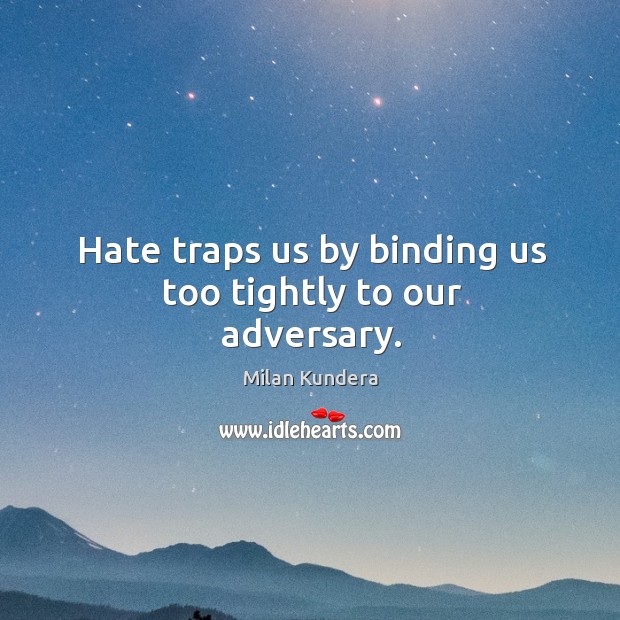 Hate traps us by binding us too tightly to our adversary. Hate Quotes Image
