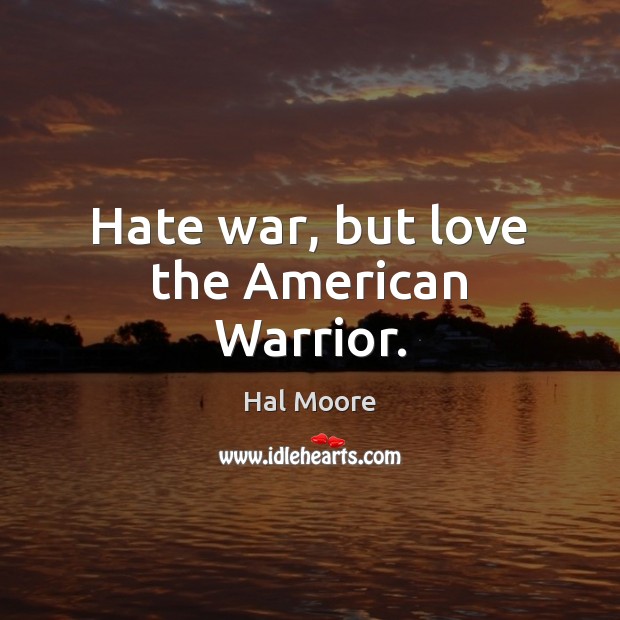 Hate war, but love the American Warrior. Hal Moore Picture Quote