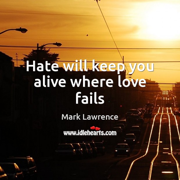 Hate will keep you alive where love fails 