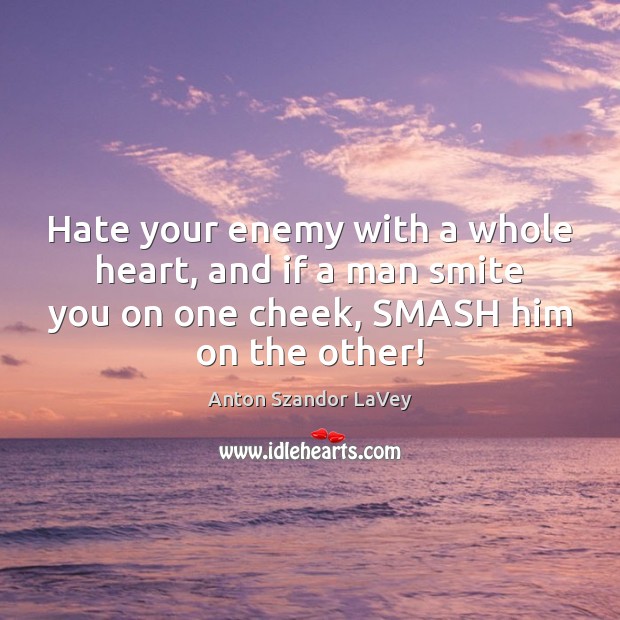 Hate your enemy with a whole heart, and if a man smite Anton Szandor LaVey Picture Quote