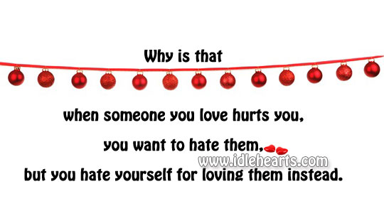 But you hate yourself for loving them instead. Love Hurts Quotes Image