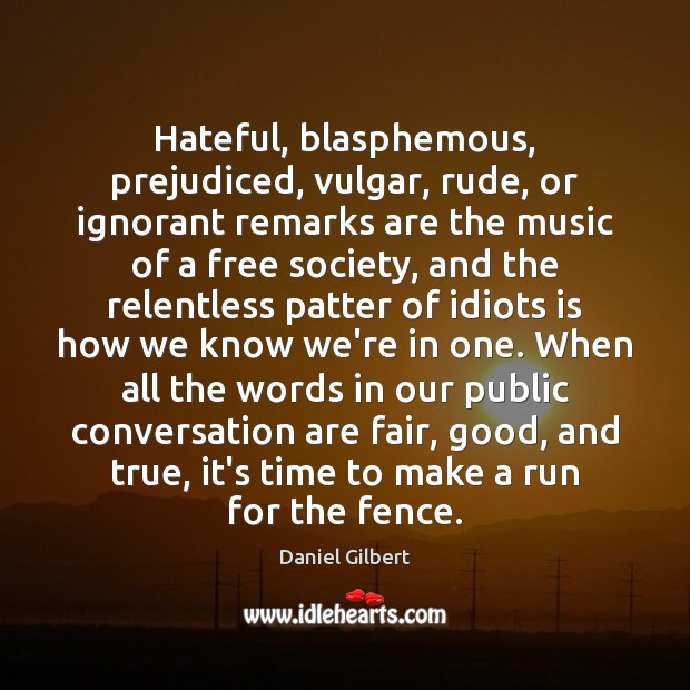 Hateful, blasphemous, prejudiced, vulgar, rude, or ignorant remarks are the music of Daniel Gilbert Picture Quote