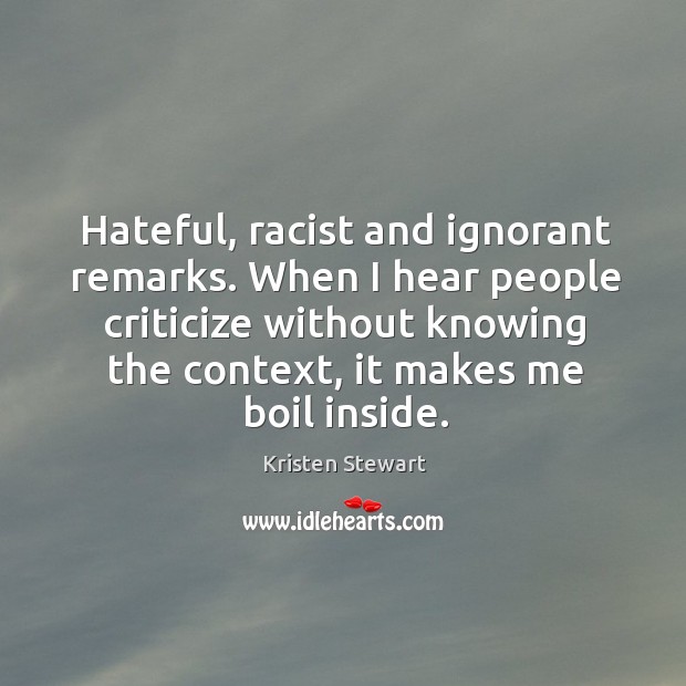 Hateful, racist and ignorant remarks. When I hear people criticize without knowing Kristen Stewart Picture Quote