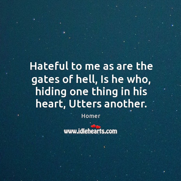 Hateful to me as are the gates of hell, is he who, hiding one thing in his heart, utters another. Image