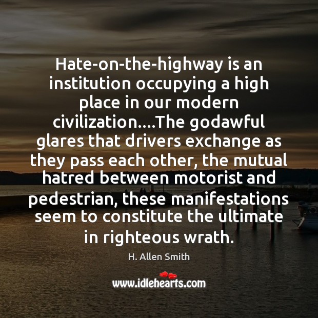 Hate-on-the-highway is an institution occupying a high place in our modern civilization…. H. Allen Smith Picture Quote