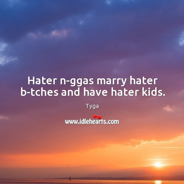 Hater n-ggas marry hater b-tches and have hater kids. Tyga Picture Quote