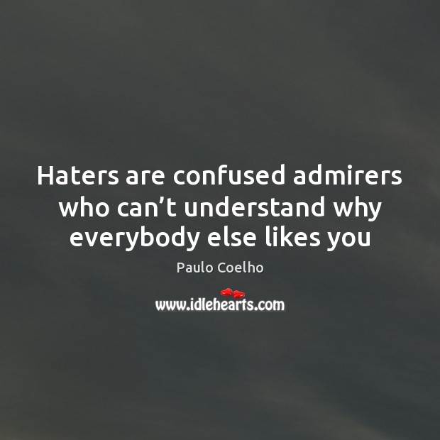 Haters are confused admirers who can’t understand why everybody else likes you Paulo Coelho Picture Quote