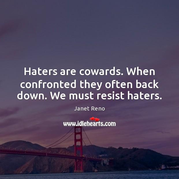 Haters are cowards. When confronted they often back down. We must resist haters. Janet Reno Picture Quote