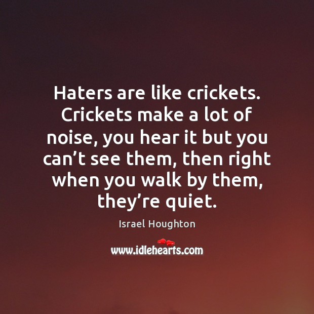 Haters are like crickets. Crickets make a lot of noise, you hear Image