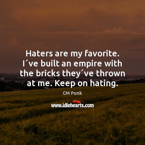 Haters are my favorite. I´ve built an empire with the bricks Image