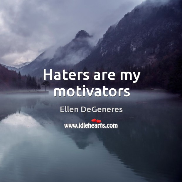 Haters are my motivators Ellen DeGeneres Picture Quote