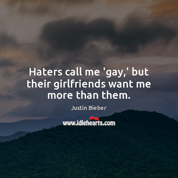Haters call me ‘gay,’ but their girlfriends want me more than them. Justin Bieber Picture Quote
