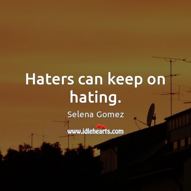 Haters can keep on hating. Selena Gomez Picture Quote